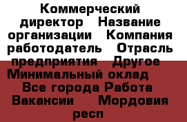 Коммерческий директор › Название организации ­ Компания-работодатель › Отрасль предприятия ­ Другое › Минимальный оклад ­ 1 - Все города Работа » Вакансии   . Мордовия респ.